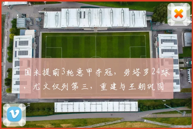 国米提前3轮意甲夺冠,劳塔罗24球,尤文仅列第三,重建与王朝巩固对比