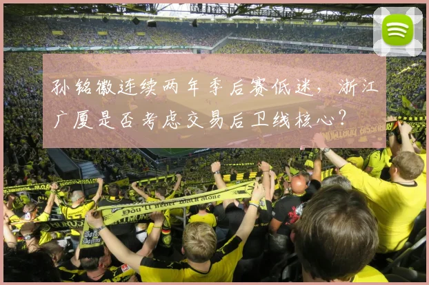 孙铭徽连续两年季后赛低迷,浙江广厦是否考虑交易后卫线核心?