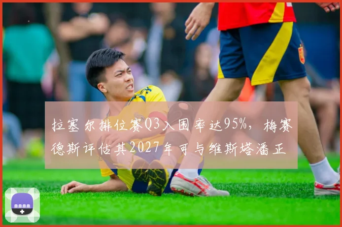 拉塞尔排位赛Q3入围率达95%,梅赛德斯评估其2027年可与维斯塔潘正面对抗